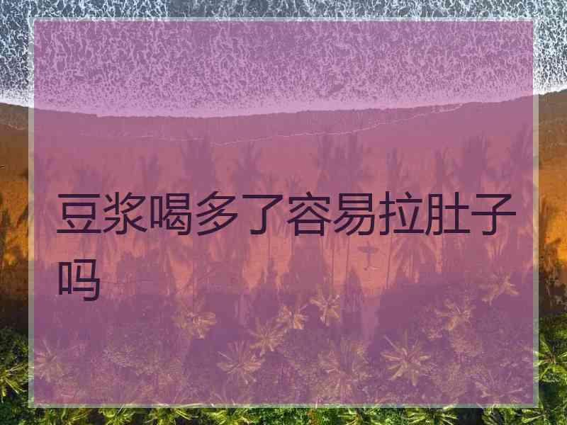 豆浆喝多了容易拉肚子吗