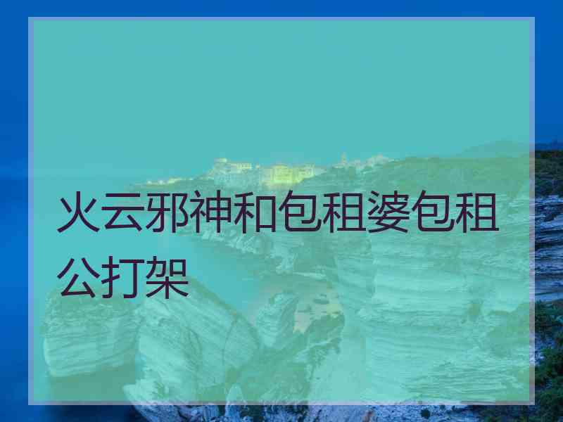 火云邪神和包租婆包租公打架