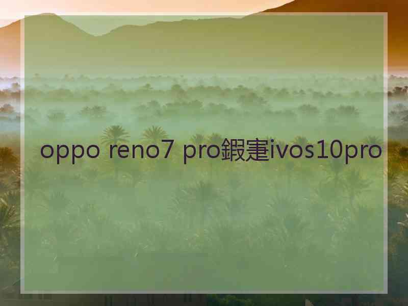 oppo reno7 pro鍜寁ivos10pro