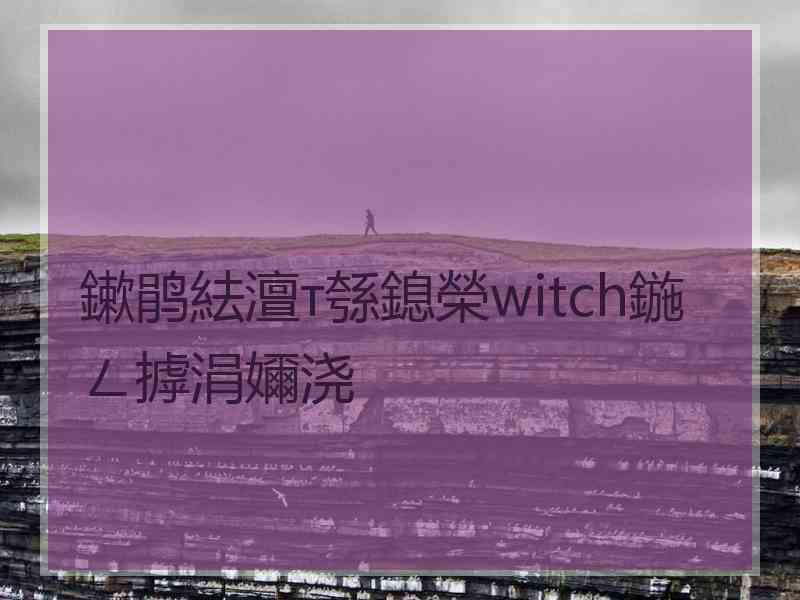 鏉鹃紶澶т綔鎴榮witch鍦ㄥ摢涓嬭浇