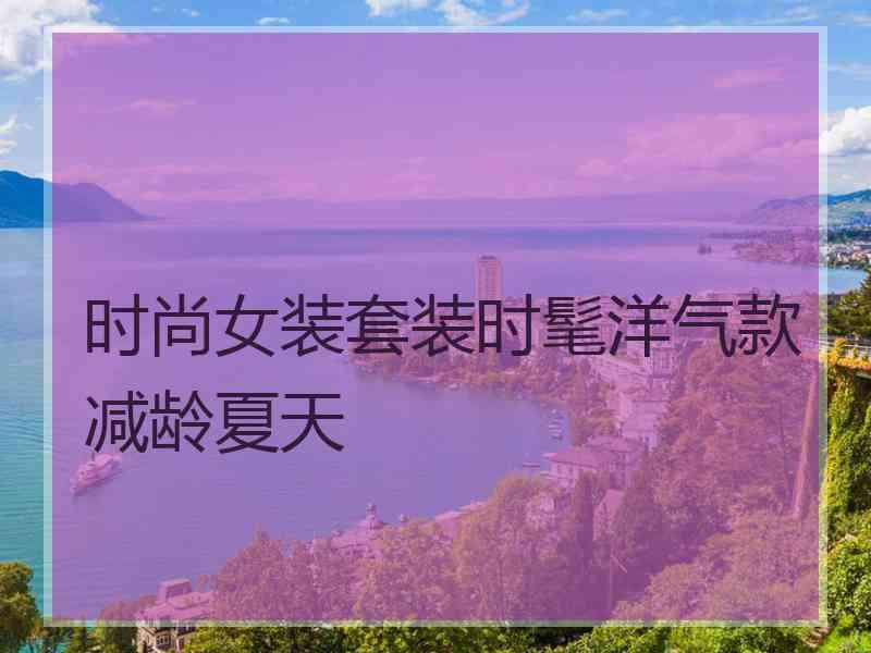 时尚女装套装时髦洋气款减龄夏天