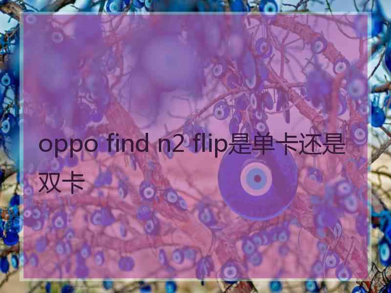 oppo find n2 flip是单卡还是双卡