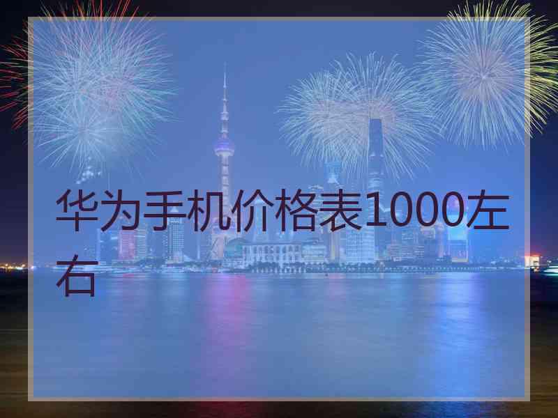 华为手机价格表1000左右