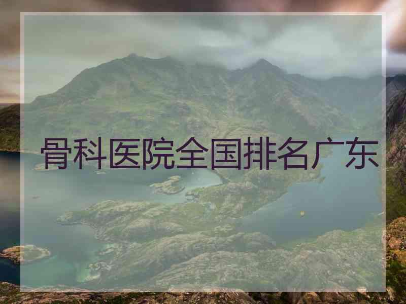 骨科医院全国排名广东