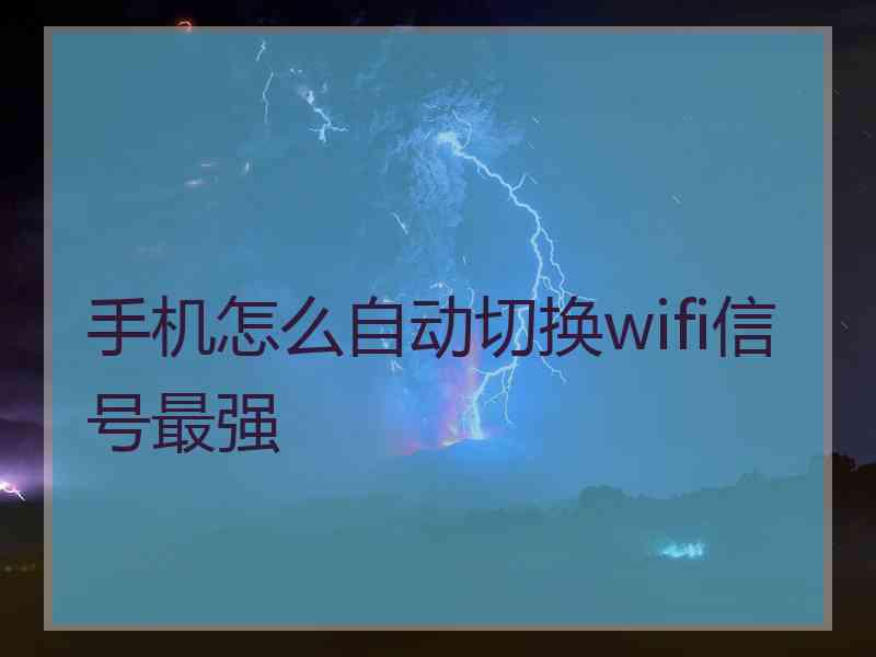 手机怎么自动切换wifi信号最强