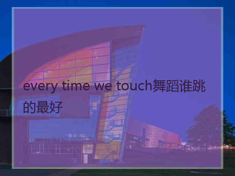 every time we touch舞蹈谁跳的最好