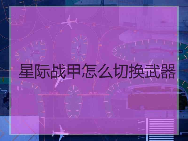 星际战甲怎么切换武器