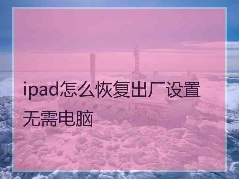 ipad怎么恢复出厂设置无需电脑