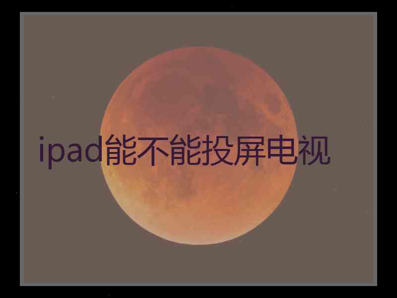 ipad能不能投屏电视