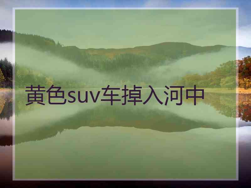 黄色suv车掉入河中