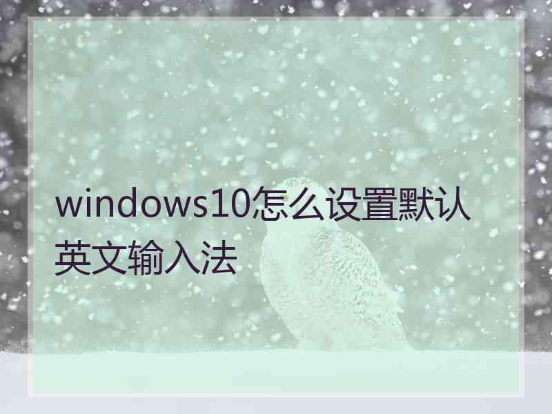 windows10怎么设置默认英文输入法