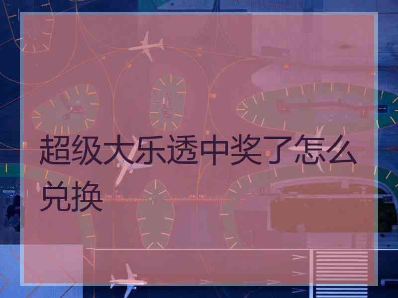 超级大乐透中奖了怎么兑换