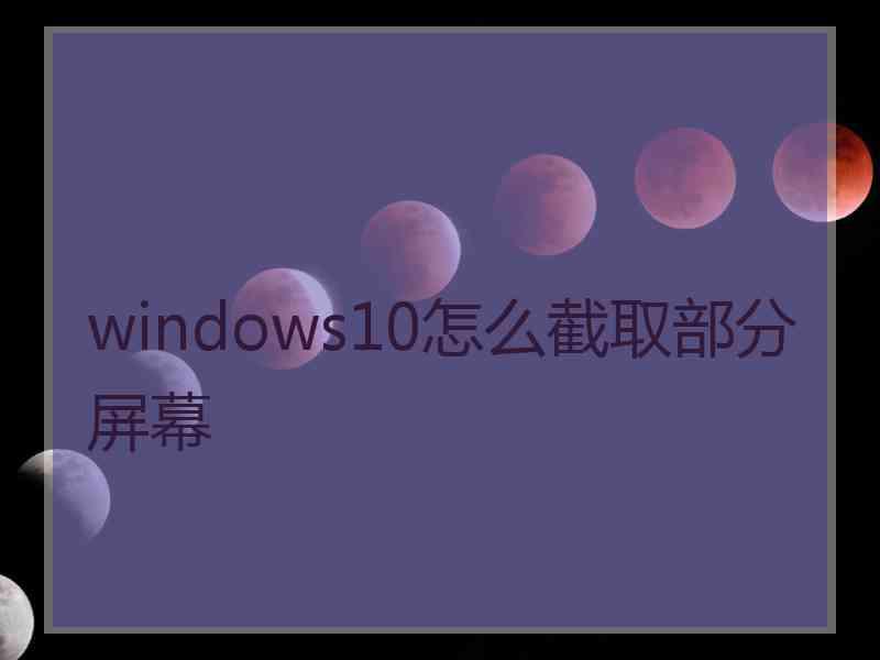 windows10怎么截取部分屏幕