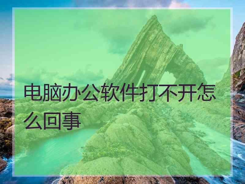 电脑办公软件打不开怎么回事