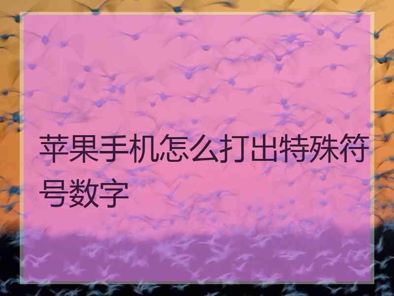 苹果手机怎么打出特殊符号数字