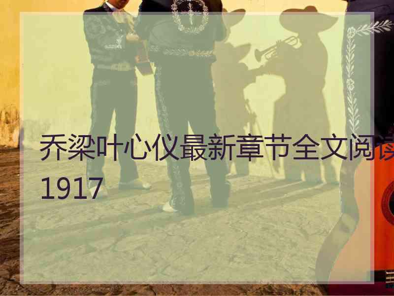 乔梁叶心仪最新章节全文阅读1917