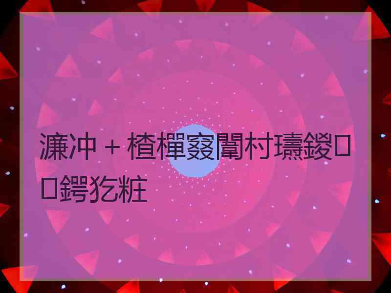 濂冲＋楂樿窡闈村瓙鍐鍔犵粧