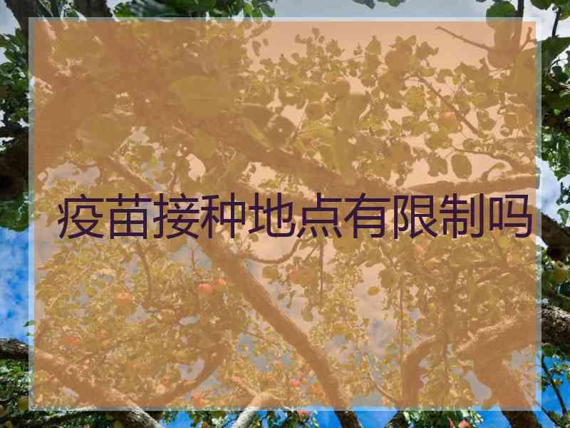 疫苗接种地点有限制吗