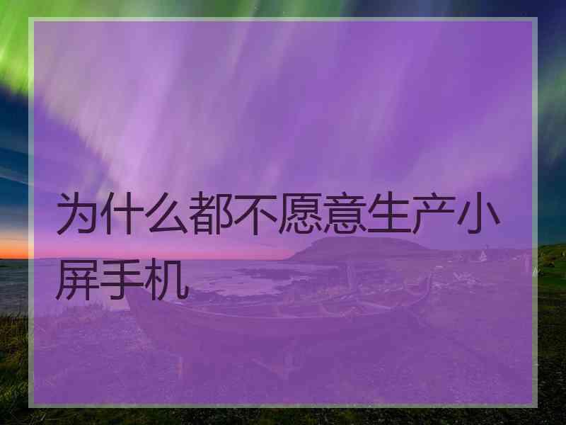 为什么都不愿意生产小屏手机