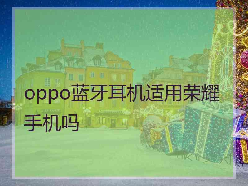 oppo蓝牙耳机适用荣耀手机吗