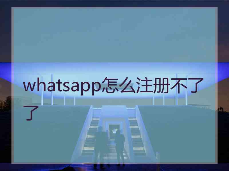 whatsapp怎么注册不了了