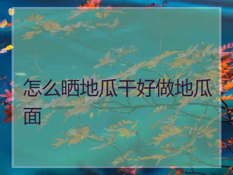 怎么晒地瓜干好做地瓜面