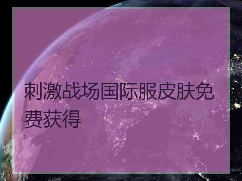 刺激战场国际服皮肤免费获得