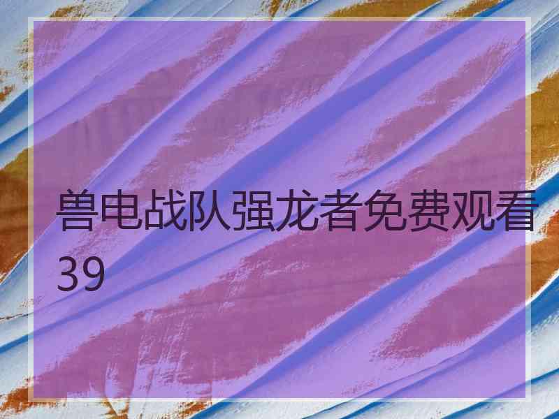 兽电战队强龙者免费观看39