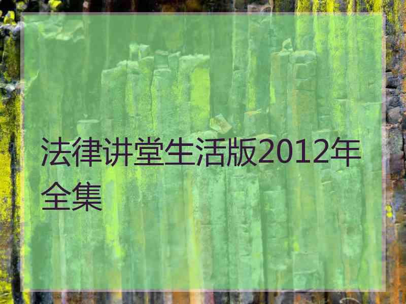 法律讲堂生活版2012年全集