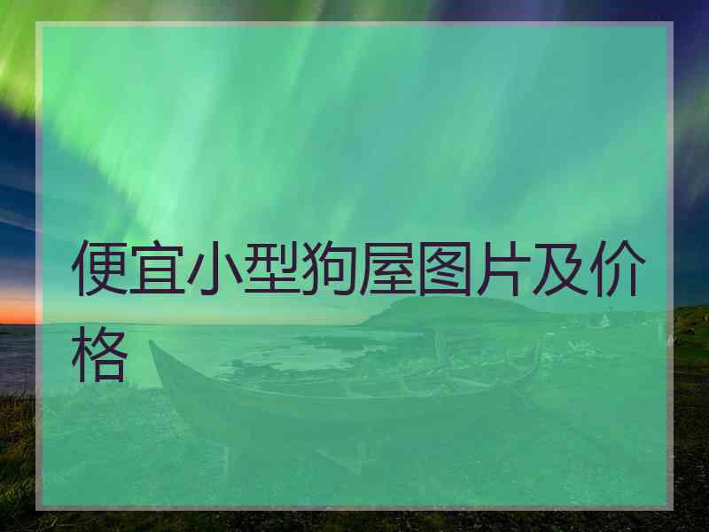 便宜小型狗屋图片及价格