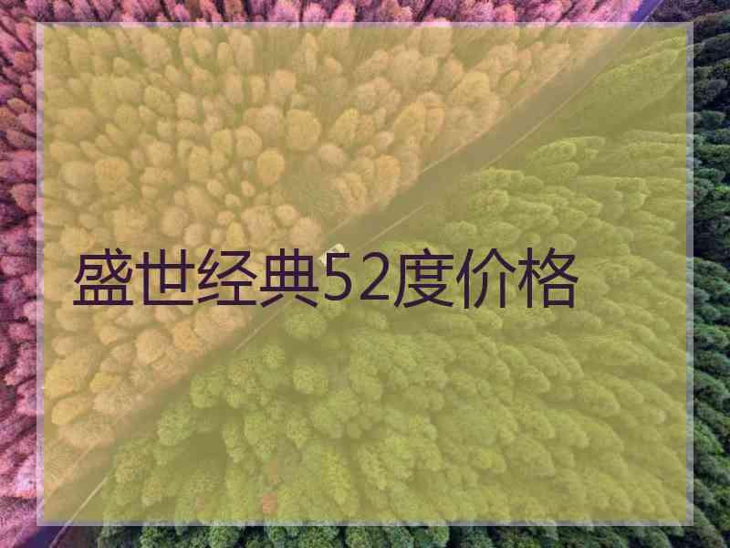 盛世经典52度价格