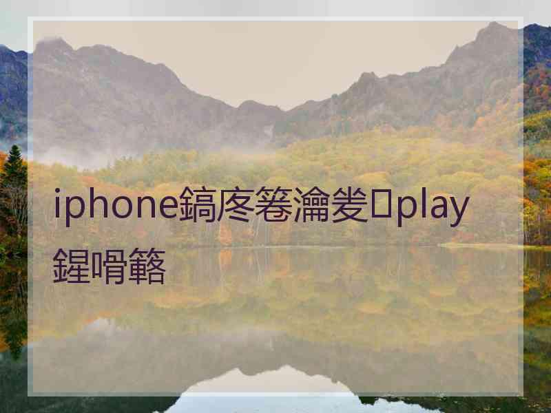 iphone鎬庝箞瀹夎play鍟嗗簵