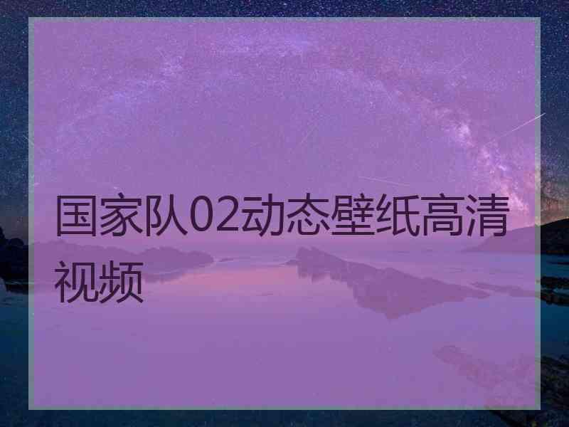 国家队02动态壁纸高清视频