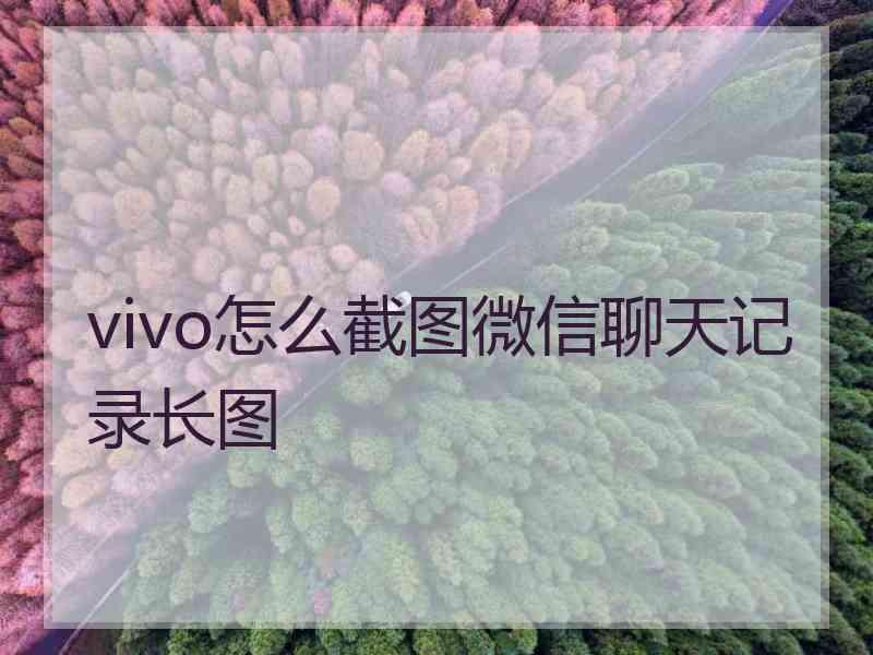 vivo怎么截图微信聊天记录长图