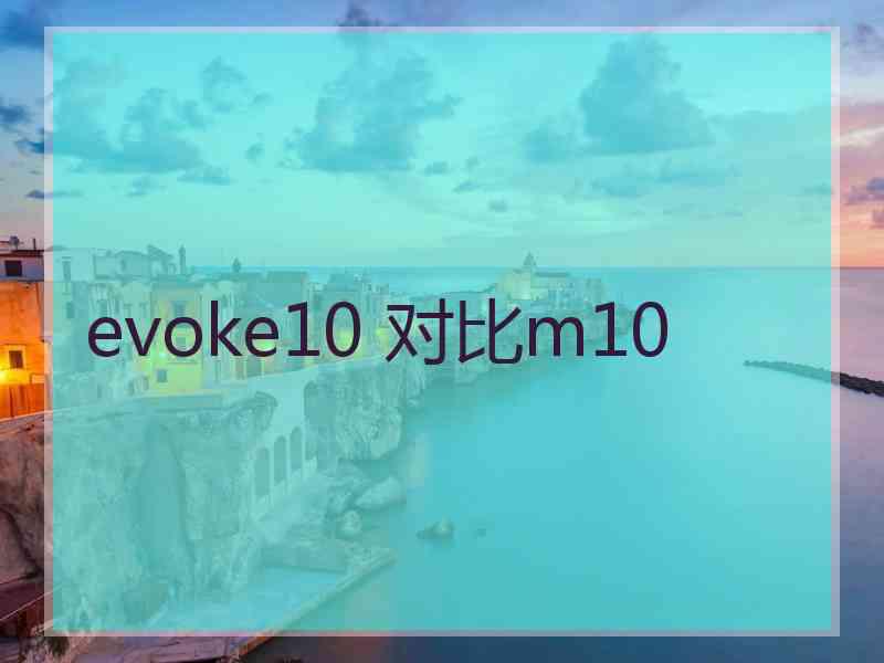 evoke10 对比m10