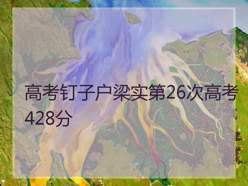 高考钉子户梁实第26次高考428分