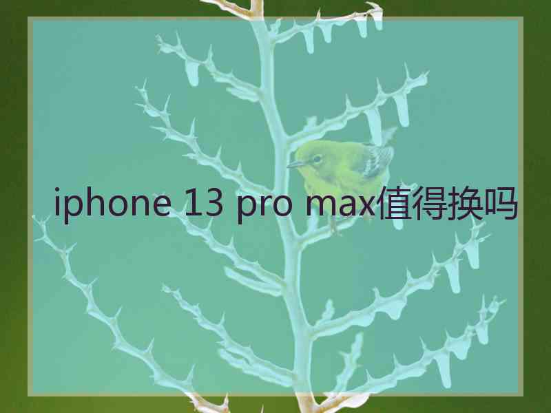 iphone 13 pro max值得换吗