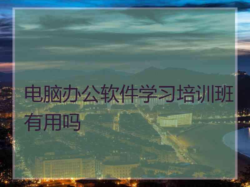 电脑办公软件学习培训班有用吗