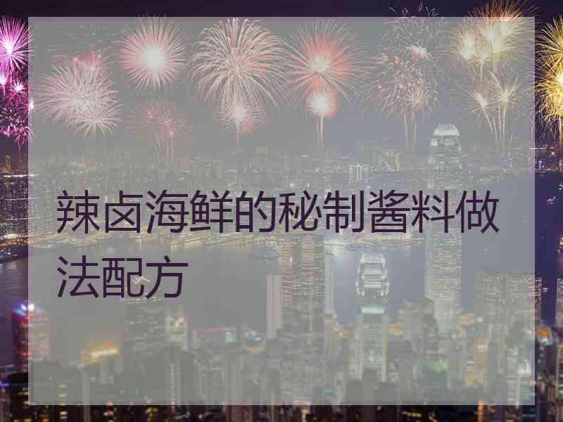 辣卤海鲜的秘制酱料做法配方