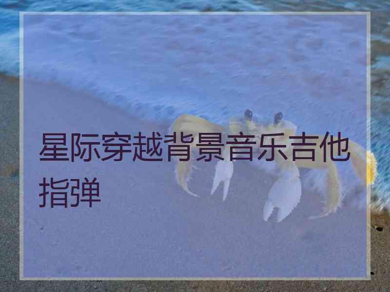 星际穿越背景音乐吉他指弹