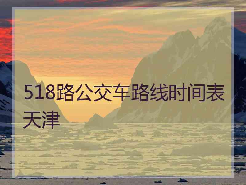 518路公交车路线时间表天津