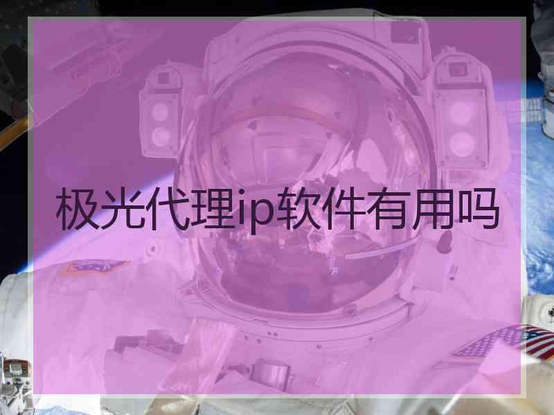 极光代理ip软件有用吗