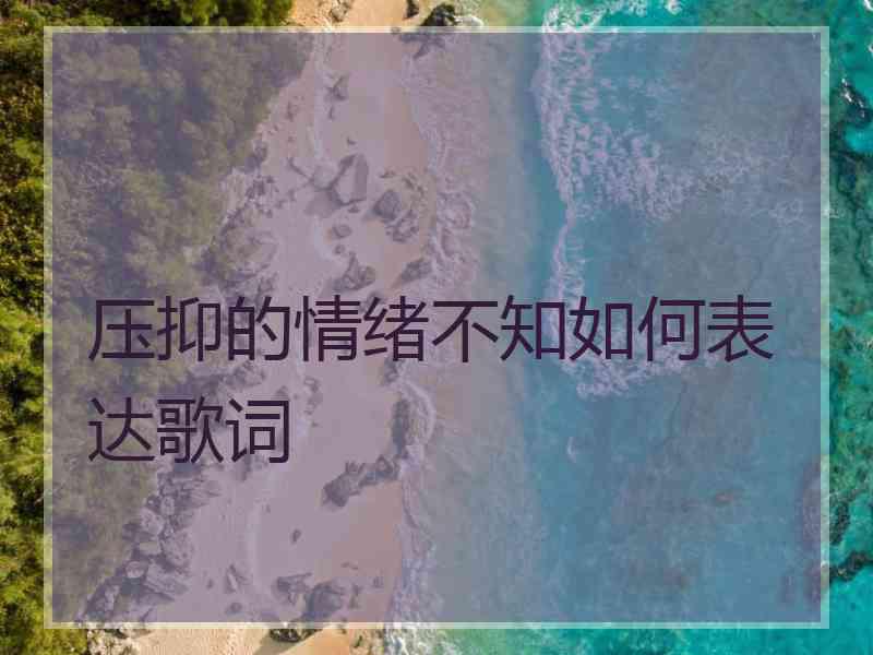 压抑的情绪不知如何表达歌词