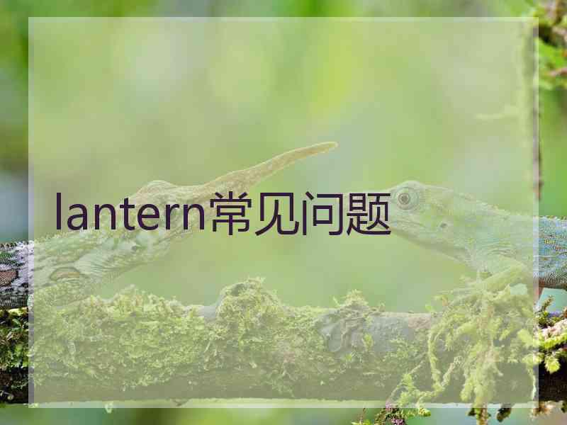 lantern常见问题