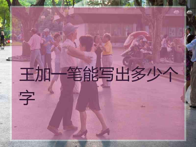 王加一笔能写出多少个字