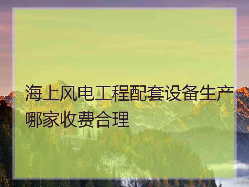 海上风电工程配套设备生产哪家收费合理