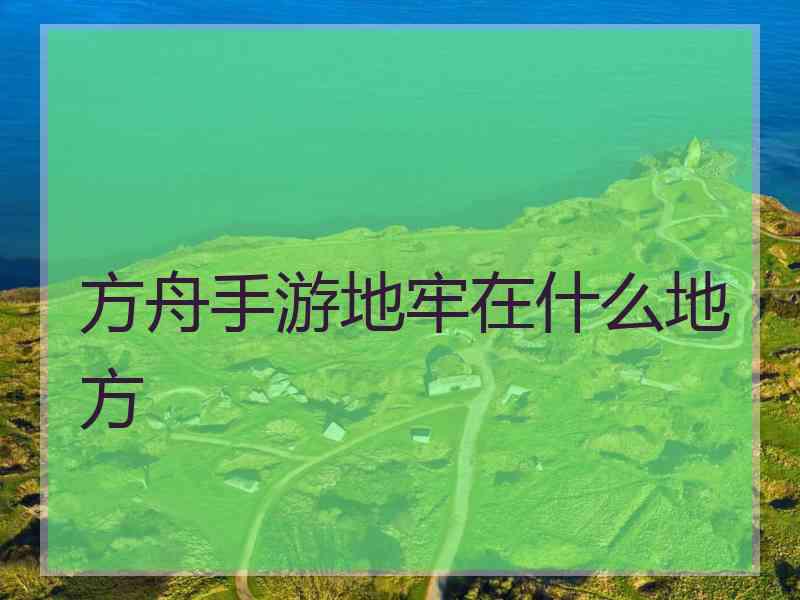 方舟手游地牢在什么地方