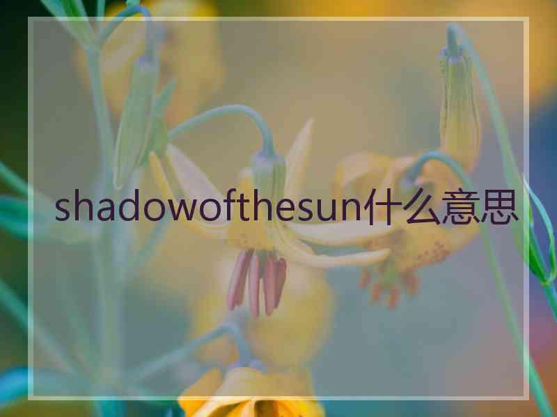 shadowofthesun什么意思