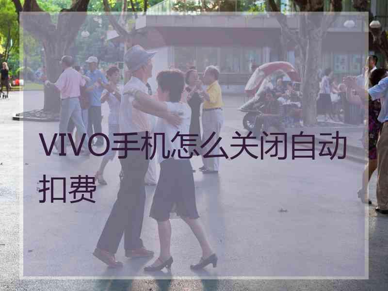 VIVO手机怎么关闭自动扣费