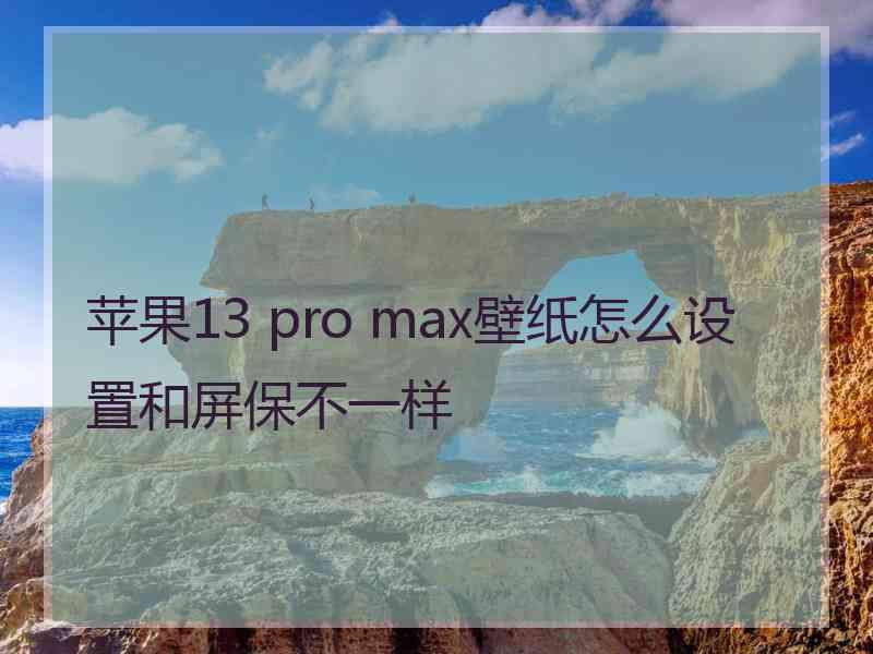 苹果13 pro max壁纸怎么设置和屏保不一样